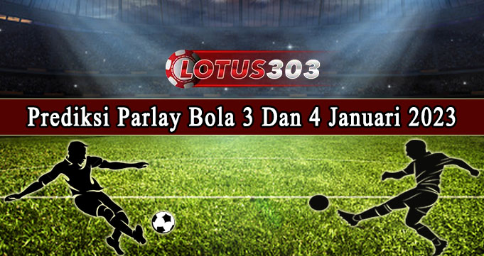 Prediksi Parlay Bola 3 Dan 4 Januari 2023