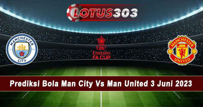 Prediksi Bola Man City Vs Man United 3 Juni 2023