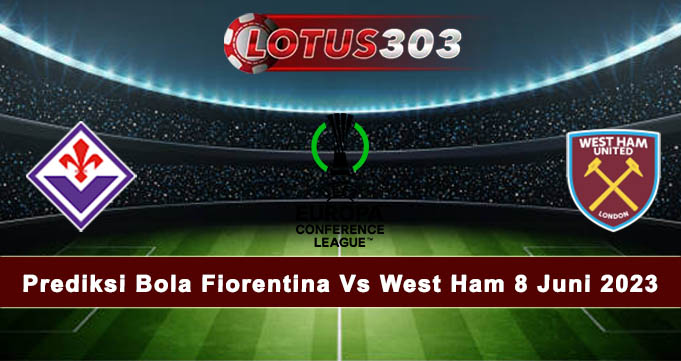 Prediksi Bola Fiorentina Vs West Ham 8 Juni 2023