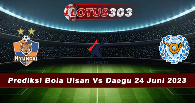 Prediksi Bola Ulsan Vs Daegu 24 Juni 2023