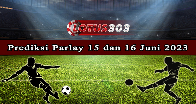 Prediksi Parlay Bola 15 Dan 16 Juni 2023