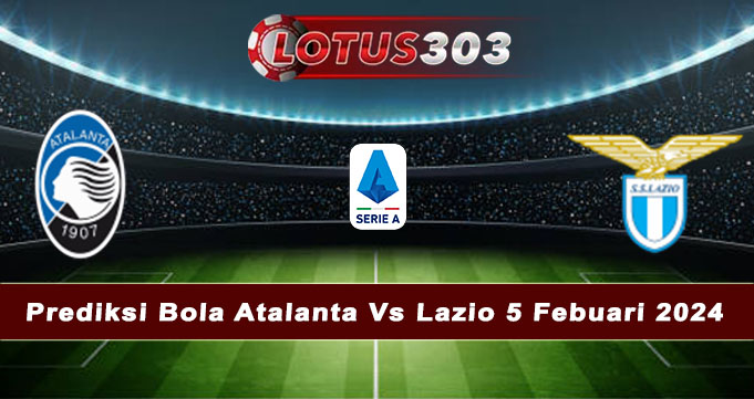 Prediksi Bola Atalanta Vs Lazio 5 Febuari 2024