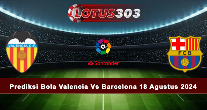 Prediksi Bola Valencia Vs Barcelona 18 Agustus 2024