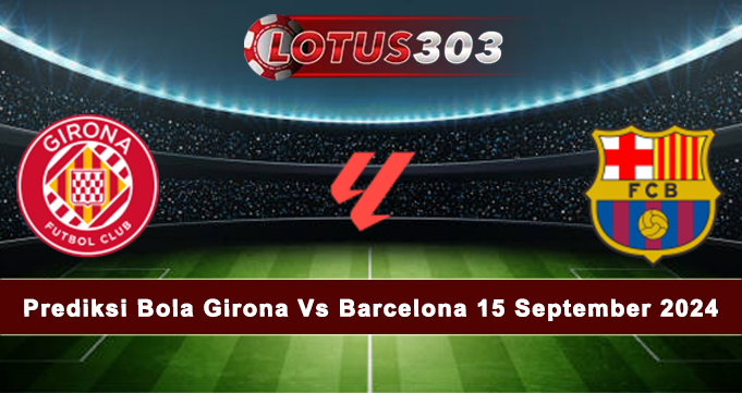 Prediksi Bola Girona Vs Barcelona 15 September 2024