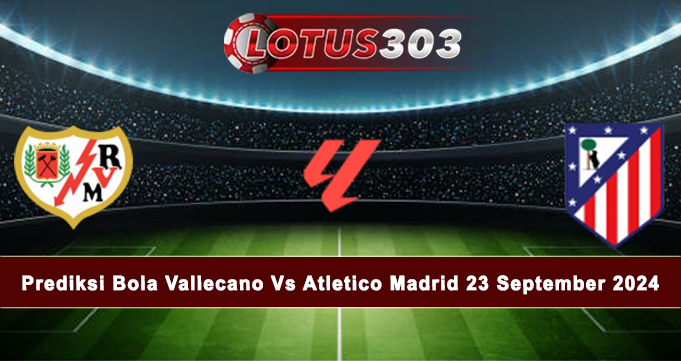 Prediksi Bola Vallecano Vs Atletico Madrid 23 September 2024